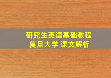 研究生英语基础教程 复旦大学 课文解析